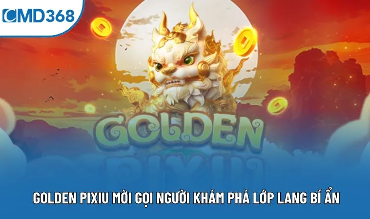 Golden Pixiu mời gọi người khám phá lớp lang bí ẩn
