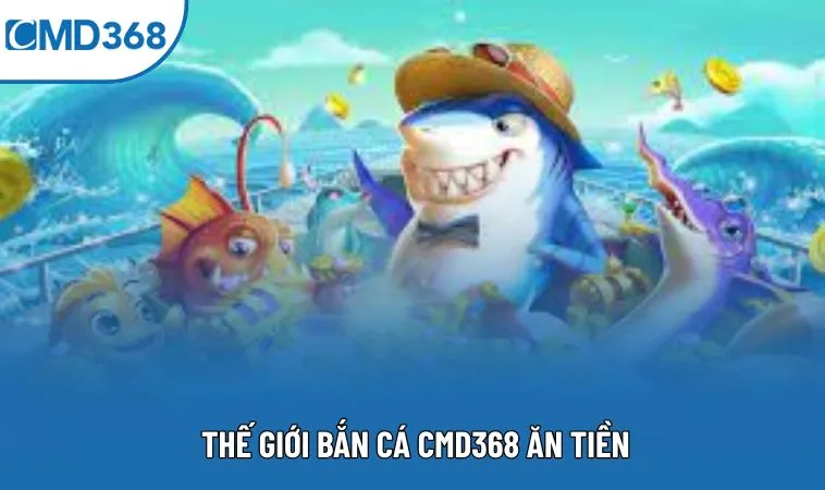 Thế giới bắn cá CMD368 ăn tiền
